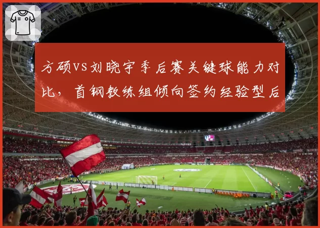 方硕vs刘晓宇季后赛关键球能力对比,首钢教练组倾向签约经验型后卫