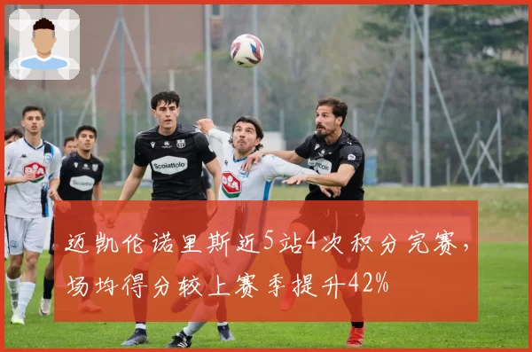 迈凯伦诺里斯近5站4次积分完赛，场均得分较上赛季提升42%