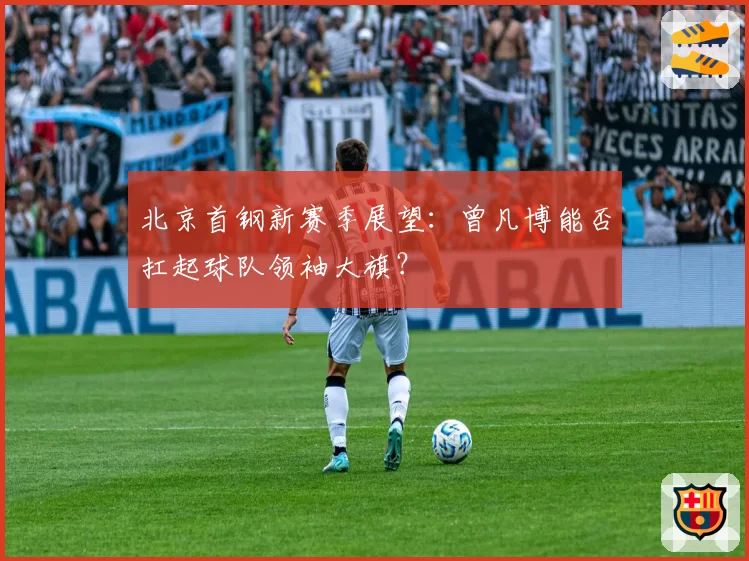 北京首钢新赛季展望：曾凡博能否扛起球队领袖大旗？
