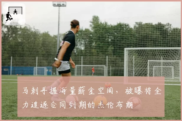 马刺手握海量薪金空间,被曝将全力追逐合同到期的杰伦布朗