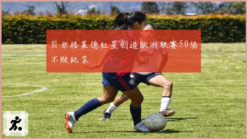贝尔格莱德红星创造欧洲联赛50场不败纪录