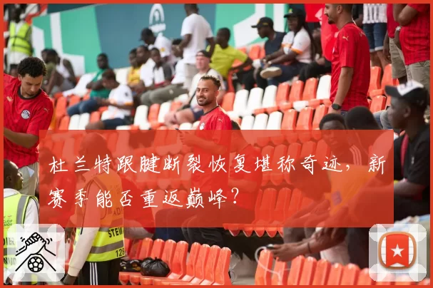 杜兰特跟腱断裂恢复堪称奇迹,新赛季能否重返巅峰?