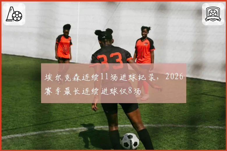 埃尔克森连续11场进球纪录，2026赛季最长连续进球仅8场