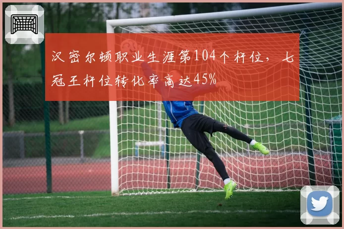 汉密尔顿职业生涯第104个杆位,七冠王杆位转化率高达45%