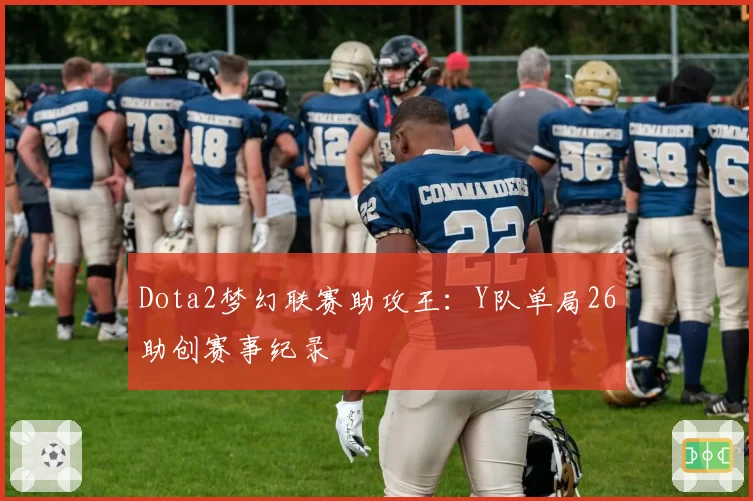 Dota2梦幻联赛助攻王：Y队单局26助创赛事纪录