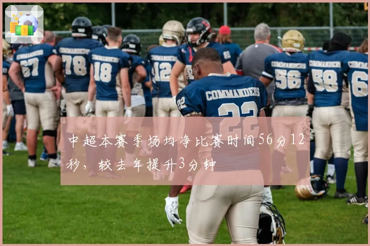 中超本赛季场均净比赛时间56分12秒，较去年提升3分钟