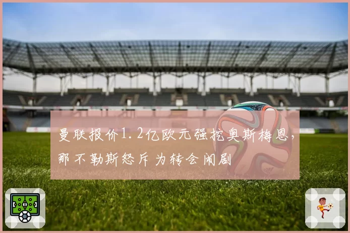 曼联报价1.2亿欧元强挖奥斯梅恩，那不勒斯怒斥为转会闹剧
