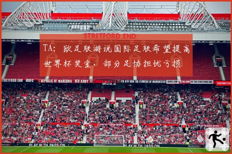 TA:欧足联游说国际足联希望提高世界杯奖金,部分足协担忧亏损