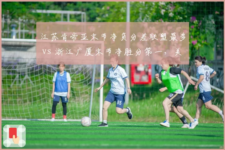 江苏肯帝亚末节净负分差联盟最多 vs 浙江广厦末节净胜分第一，关键时刻韧性定乾坤