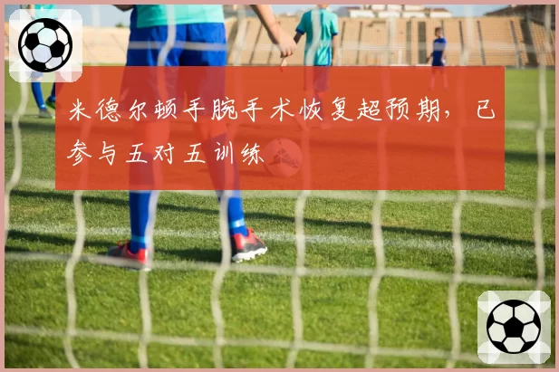 米德尔顿手腕手术恢复超预期,已参与五对五训练