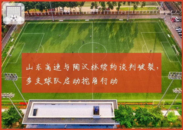 山东高速与陶汉林续约谈判破裂，多支球队启动挖角行动