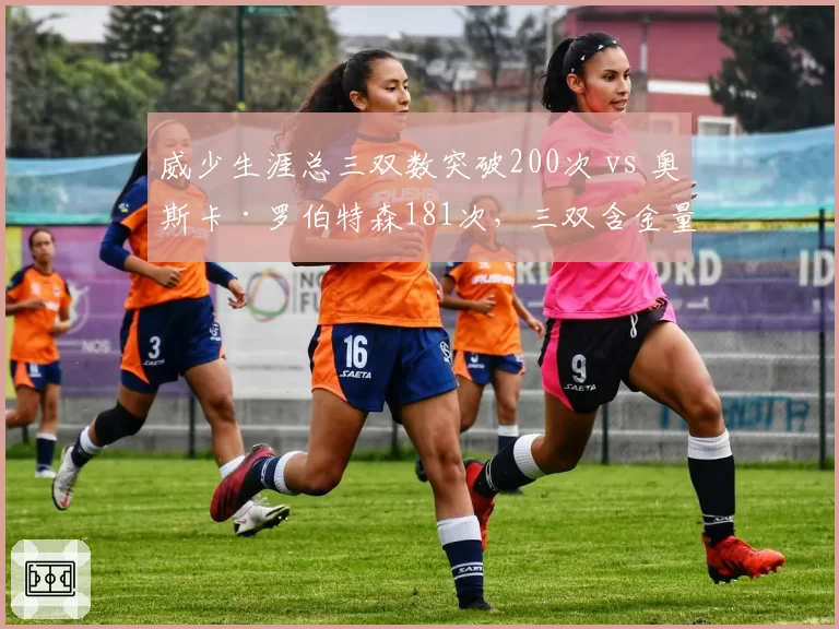 威少生涯总三双数突破200次 vs 奥斯卡·罗伯特森181次，三双含金量与时代语境差异