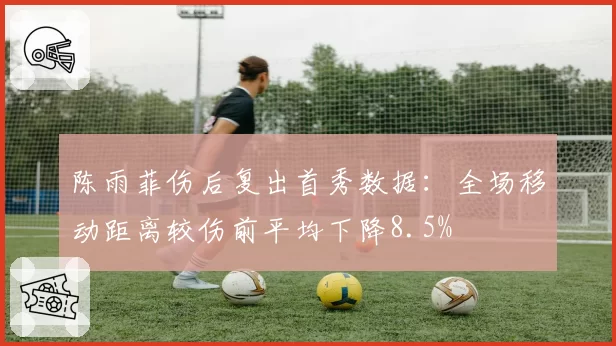 陈雨菲伤后复出首秀数据：全场移动距离较伤前平均下降8.5%