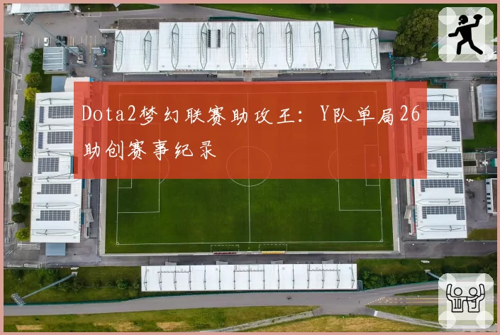 Dota2梦幻联赛助攻王：Y队单局26助创赛事纪录